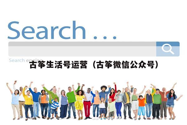 古筝生活号运营（古筝微信公众号）