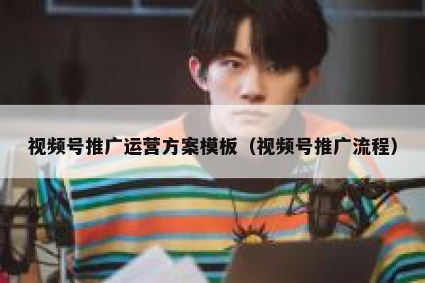 视频号推广运营方案模板(视频号推广流程)