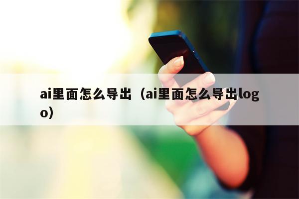 ai里面怎么导出(ai里面怎么导出logo)