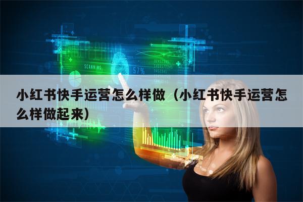 小红书快手运营怎么样做（小红书快手运营怎么样做起来）