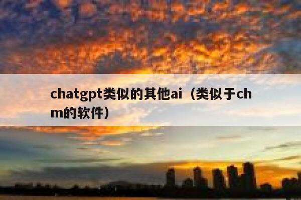 chatgpt类似的其他ai（类似于chm的软件）