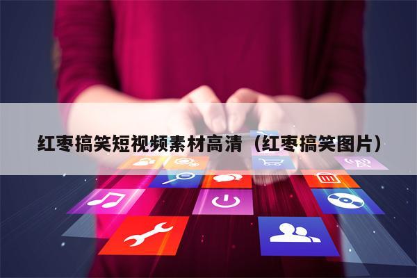 红枣搞笑短视频素材高清（红枣搞笑图片）