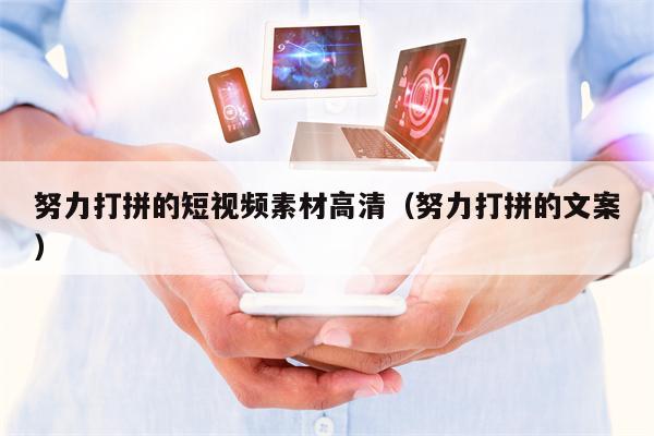 努力打拼的短视频素材高清（努力打拼的文案）