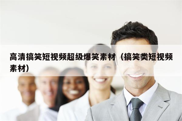 高清搞笑短视频超级爆笑素材（搞笑类短视频素材）