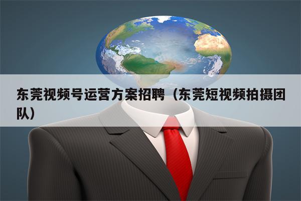 东莞视频号运营方案招聘（东莞短视频拍摄团队）