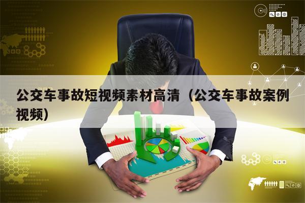 公交车事故短视频素材高清（公交车事故案例视频）