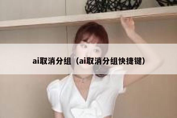 ai取消分组（ai取消分组快捷键）