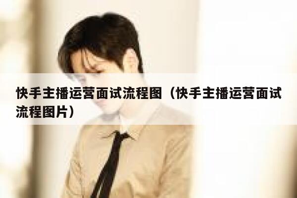 快手主播运营面试流程图（快手主播运营面试流程图片）