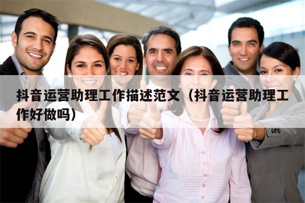 抖音运营助理工作描述范文（抖音运营助理工作好做吗）
