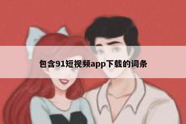 包含91短视频app下载的词条