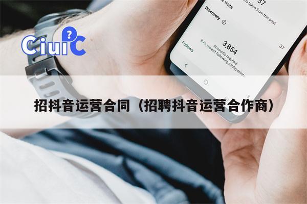 招抖音运营合同（招聘抖音运营合作商）