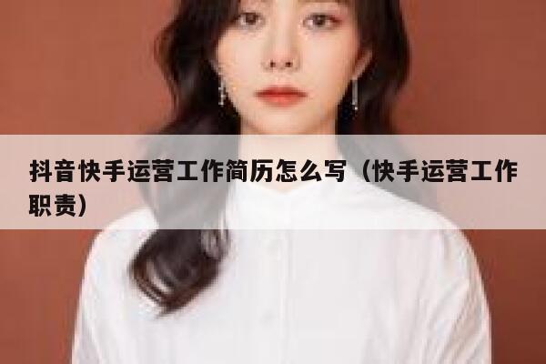 抖音快手运营工作简历怎么写（快手运营工作职责）