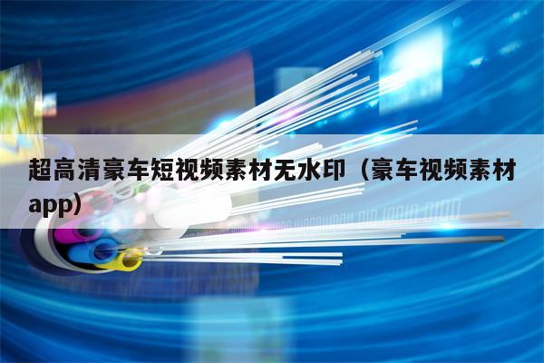 超高清豪车短视频素材无水印（豪车视频素材app）