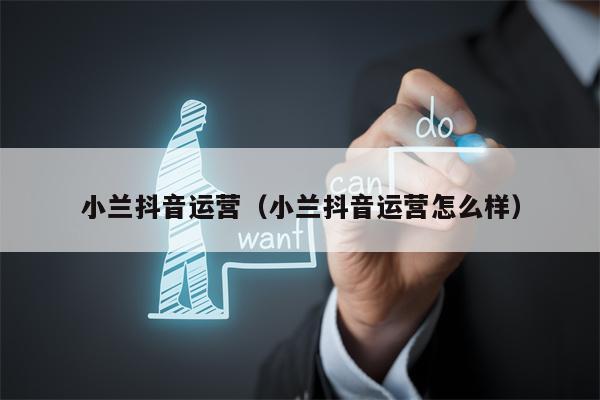 小兰抖音运营（小兰抖音运营怎么样）