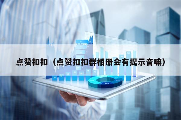 点赞扣扣（点赞扣扣群相册会有提示音嘛）