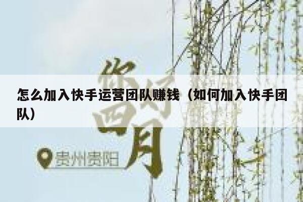 怎么加入快手运营团队赚钱（如何加入快手团队）
