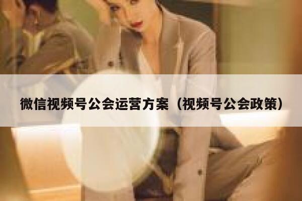 微信视频号公会运营方案（视频号公会政策）