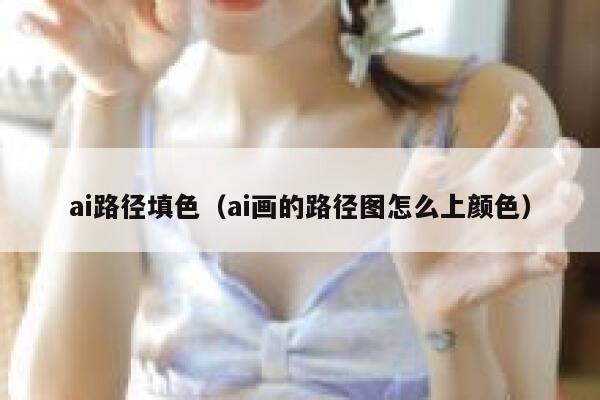 ai路径填色(ai画的路径图怎么上颜色) ai路径填色(ai画的路径图怎么上颜色)