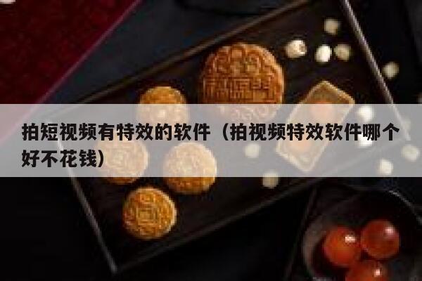 拍短视频有特效的软件（拍视频特效软件哪个好不花钱）