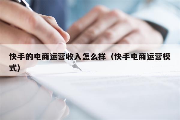 快手的电商运营收入怎么样（快手电商运营模式）