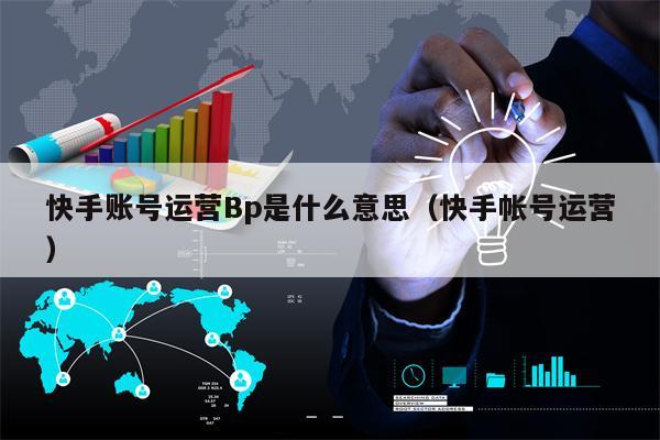 快手账号运营Bp是什么意思（快手帐号运营）