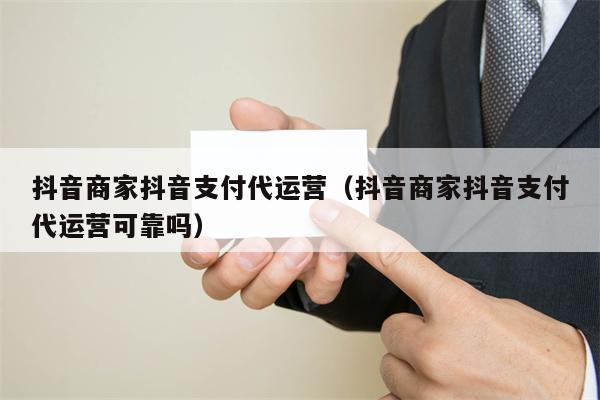 抖音商家抖音支付代运营（抖音商家抖音支付代运营可靠吗）