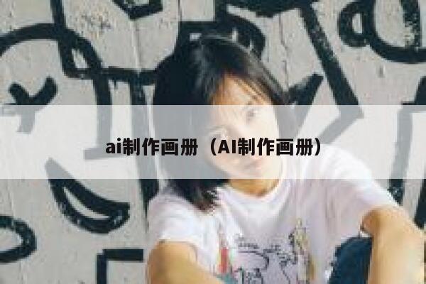 ai制作画册(AI制作画册) ai制作画册(AI制作画册)