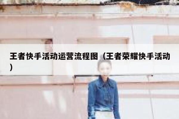 王者快手活动运营流程图（王者荣耀快手活动）