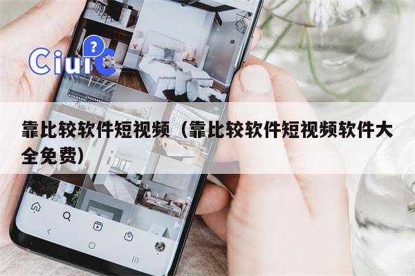 靠比较软件短视频（靠比较软件短视频软件大全免费）