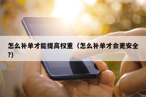 怎么补单才能提高权重（怎么补单才会更安全?）