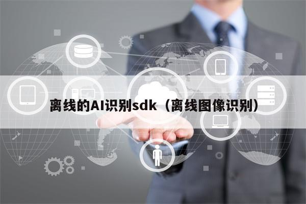 离线的AI识别sdk(离线图像识别)