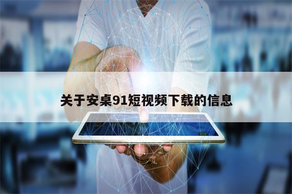 关于安桌91短视频下载的信息 关于安桌91短视频下载的信息