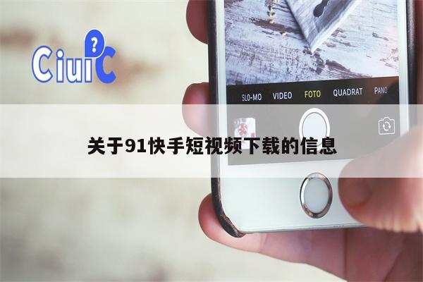 关于91快手短视频下载的信息 关于91快手短视频下载的信息