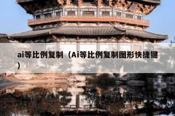 ai等比例复制(Ai等比例复制图形快捷键) ai等比例复制(Ai等比例复制图形快捷键)