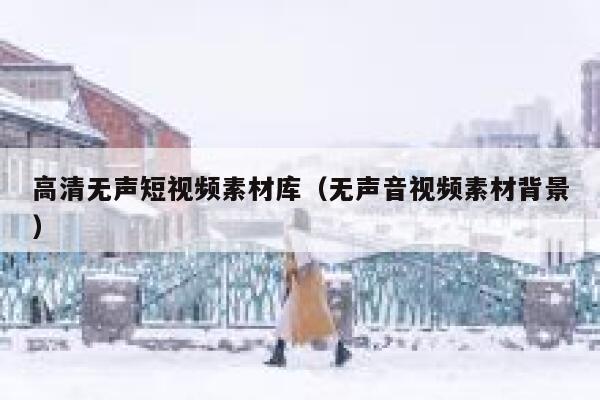 高清无声短视频素材库（无声音视频素材背景）