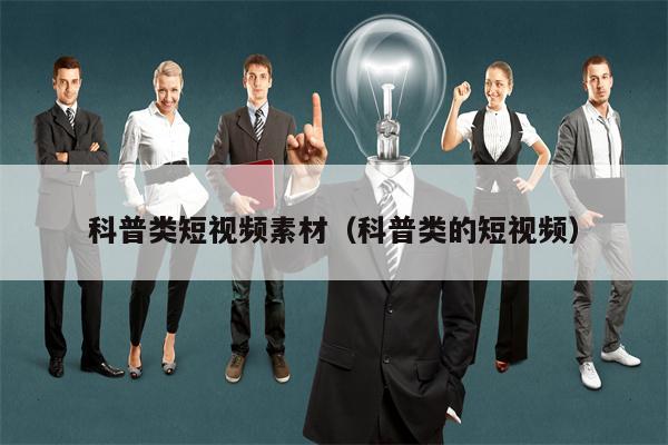 科普类短视频素材（科普类的短视频）