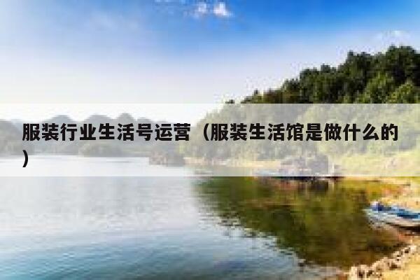 服装行业生活号运营（服装生活馆是做什么的）