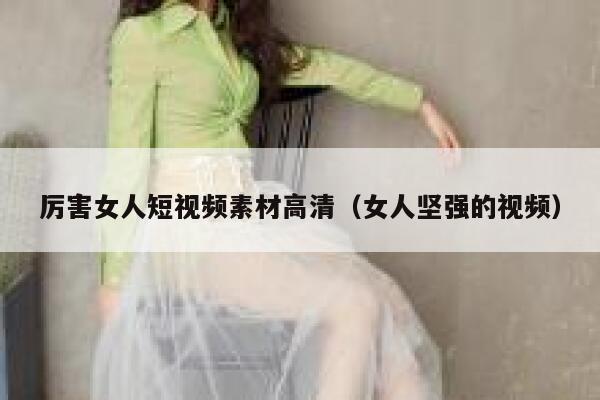 厉害女人短视频素材高清(女人坚强的视频) 厉害女人短视频素材高清(女人坚强的视频)