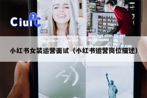 小红书女装运营面试(小红书运营岗位描述) 小红书女装运营面试(小红书运营岗位描述)