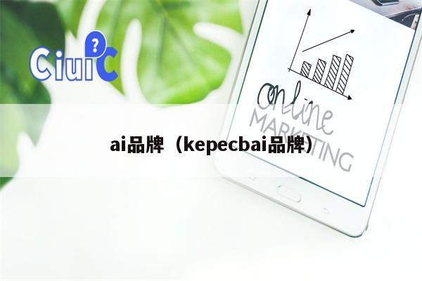 ai品牌(kepecbai品牌) ai品牌(kepecbai品牌)