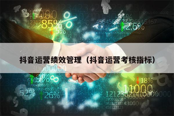 抖音运营绩效管理（抖音运营考核指标）