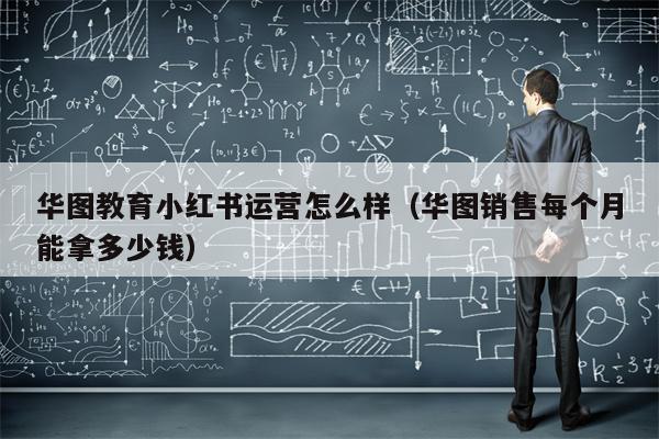 华图教育小红书运营怎么样（华图销售每个月能拿多少钱）