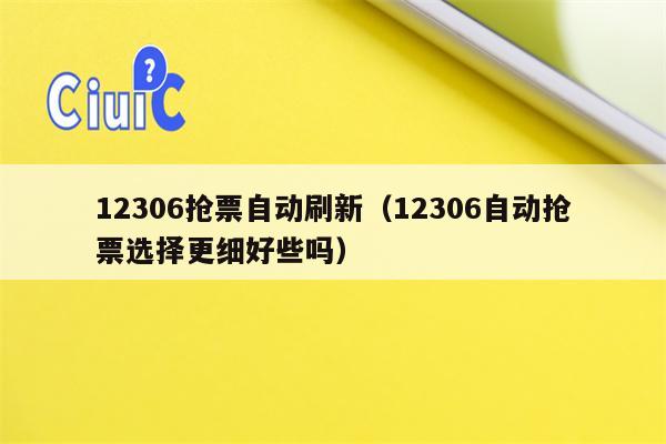 12306抢票自动刷新（12306自动抢票选择更细好些吗）