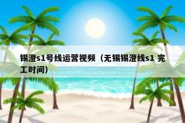 锡澄s1号线运营视频（无锡锡澄线s1 完工时间）