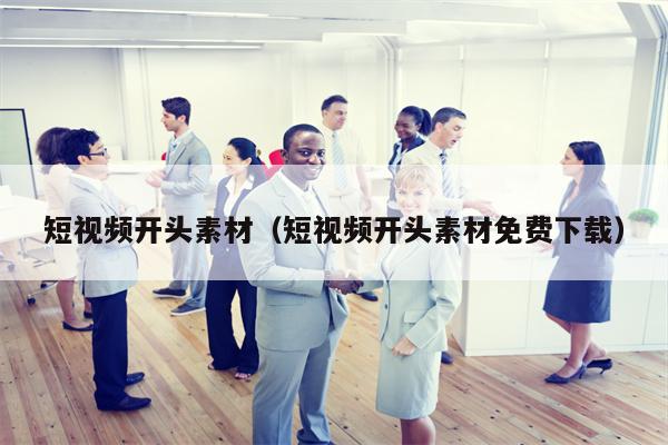 短视频开头素材（短视频开头素材免费下载）