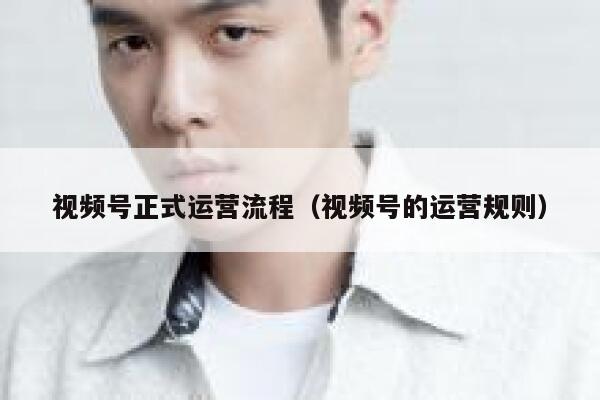 视频号正式运营流程（视频号的运营规则）