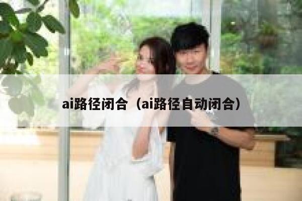 ai路径闭合(ai路径自动闭合) ai路径闭合(ai路径自动闭合)