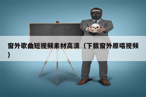 窗外歌曲短视频素材高清(下载窗外原唱视频) 窗外歌曲短视频素材高清(下载窗外原唱视频)