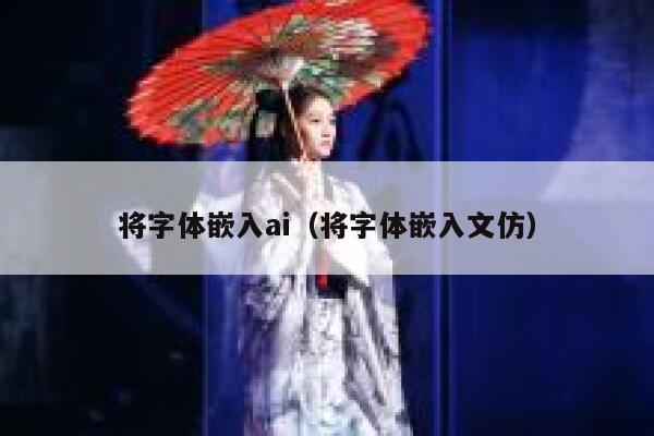 将字体嵌入ai(将字体嵌入文仿) 将字体嵌入ai(将字体嵌入文仿)