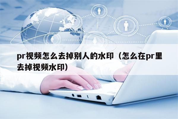 pr视频怎么去掉别人的水印（怎么在pr里去掉视频水印）